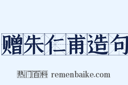 赠朱仁甫造句是什么意思的图片